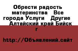 Обрести радость материнства - Все города Услуги » Другие   . Алтайский край,Бийск г.